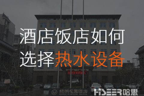 酒店/飯店該怎么選擇合適的空氣能熱水設(shè)備？