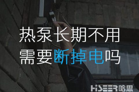 空氣能熱泵長期不使用的話需要斷掉電嗎？